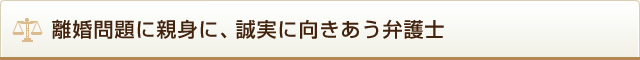 離婚問題に親身に、誠実に向きあう弁護士